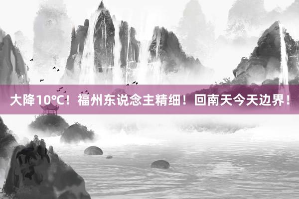 大降10℃！福州东说念主精细！回南天今天边界！
