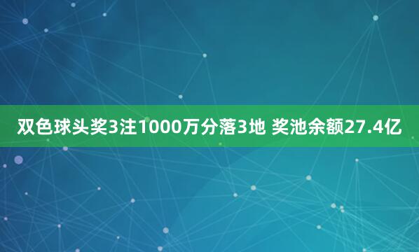 双色球头奖3注1000万分落3地 奖池余额27.4亿